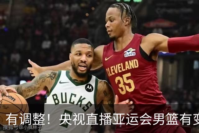 有调整！央视直播亚运会男篮有变，中国VS日本，中国男篮冲击决赛